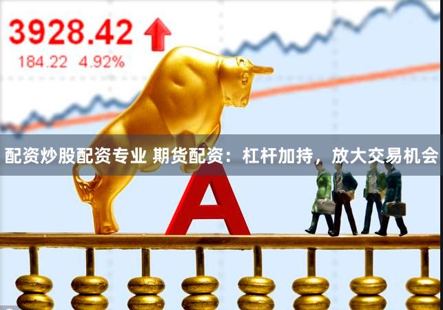 配資炒股配資專業(yè) 期貨配資：杠桿加持，放大交易機會