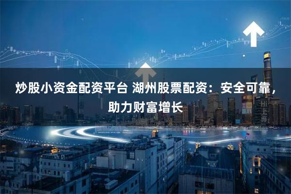 炒股小資金配資平臺(tái) 湖州股票配資：安全可靠，助力財(cái)富增長(zhǎng)