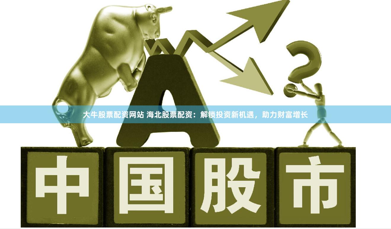 大牛股票配資網(wǎng)站 海北股票配資：解鎖投資新機(jī)遇，助力財(cái)富增長