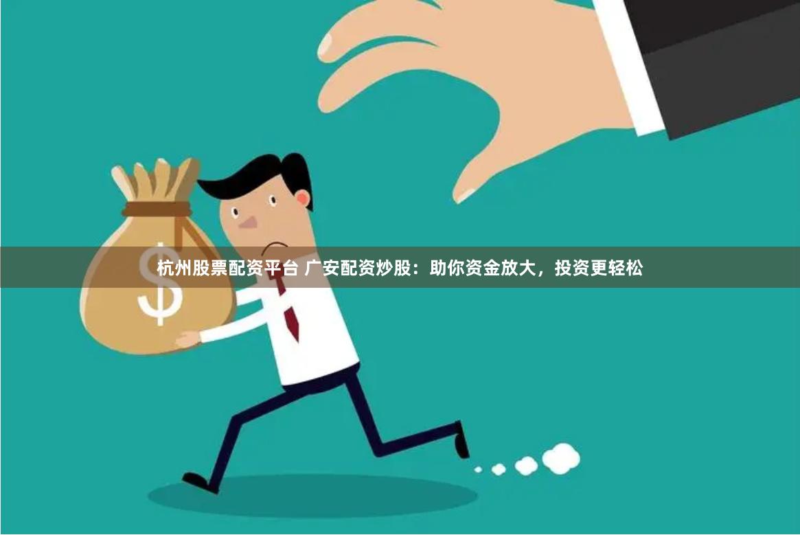 杭州股票配資平臺(tái) 廣安配資炒股：助你資金放大，投資更輕松