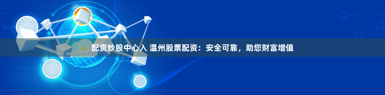 配資炒股中心入 溫州股票配資：安全可靠，助您財(cái)富增值