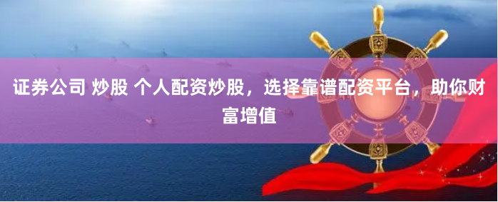 證券公司 炒股 個(gè)人配資炒股，選擇靠譜配資平臺(tái)，助你財(cái)富增值