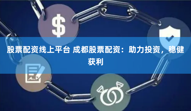 股票配資線上平臺(tái) 成都股票配資：助力投資，穩(wěn)健獲利