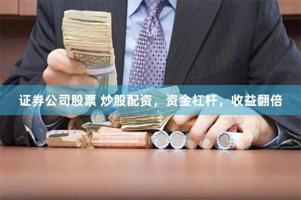 證券公司股票 炒股配資，資金杠桿，收益翻倍