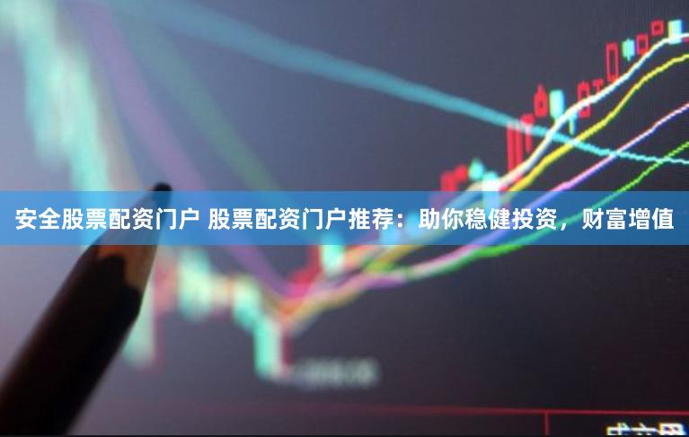 安全股票配資門戶 股票配資門戶推薦：助你穩(wěn)健投資，財(cái)富增值