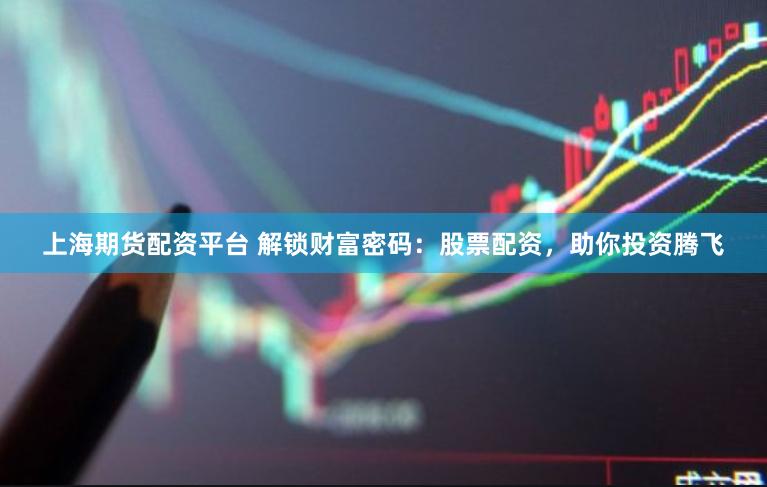 上海期貨配資平臺(tái) 解鎖財(cái)富密碼：股票配資，助你投資騰飛
