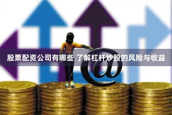 股票配資公司有哪些 了解杠桿炒股的風(fēng)險(xiǎn)與收益