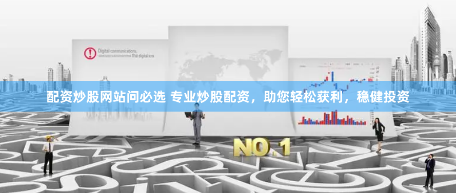 配資炒股網(wǎng)站問(wèn)必選 專(zhuān)業(yè)炒股配資，助您輕松獲利，穩(wěn)健投資