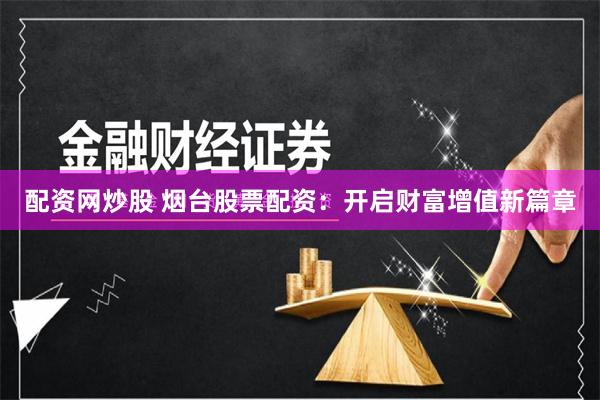 配資網(wǎng)炒股 煙臺(tái)股票配資：開(kāi)啟財(cái)富增值新篇章
