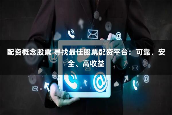 配資概念股票 尋找最佳股票配資平臺(tái)：可靠、安全、高收益