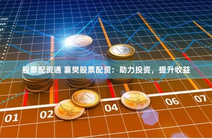 股票配資通 襄樊股票配資：助力投資，提升收益