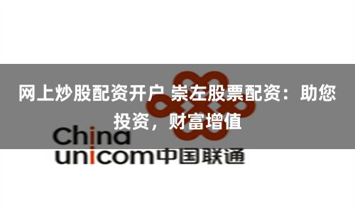 網(wǎng)上炒股配資開(kāi)戶(hù) 崇左股票配資：助您投資，財(cái)富增值