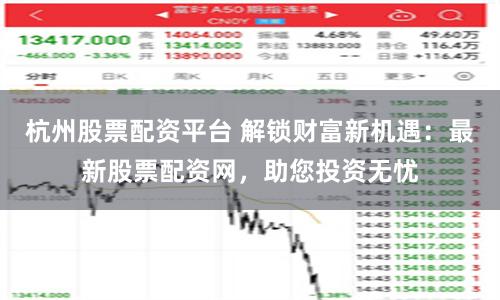 杭州股票配資平臺(tái) 解鎖財(cái)富新機(jī)遇：最新股票配資網(wǎng)，助您投資無(wú)憂